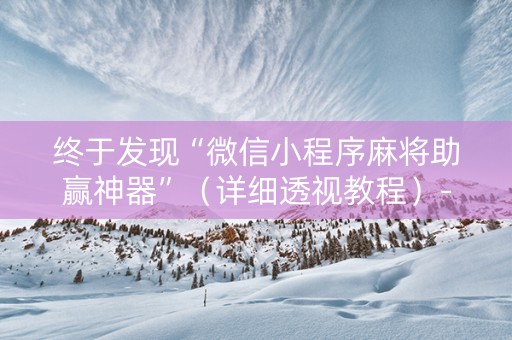 终于发现“微信小程序麻将助赢神器”（详细透视教程）-哔哩哔哩