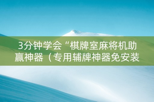 3分钟学会“棋牌室麻将机助赢神器（专用辅牌神器免安装）