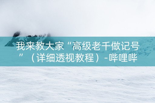 我来教大家“高级老千做记号”（详细透视教程）-哔哩哔哩