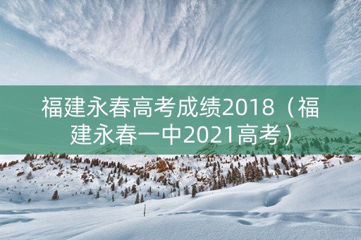 福建永春高考成绩2018（福建永春一中2021高考）