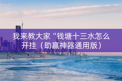 我来教大家“钱塘十三水怎么开挂（助赢神器通用版）