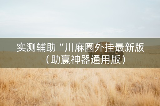 实测辅助“川麻圈外挂最新版（助赢神器通用版）