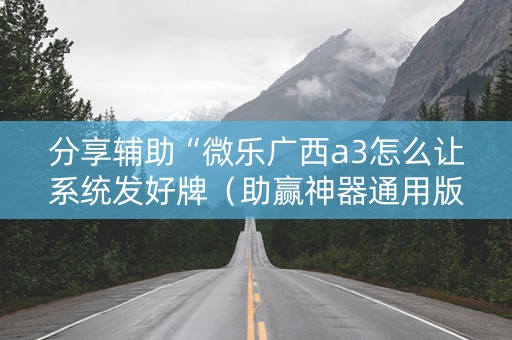 分享辅助“微乐广西a3怎么让系统发好牌（助赢神器通用版）