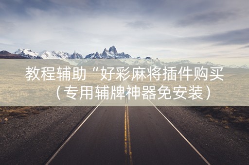 教程辅助“好彩麻将插件购买（专用辅牌神器免安装）