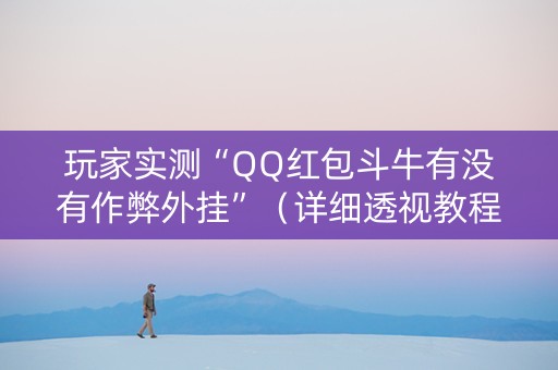 玩家实测“QQ红包斗牛有没有作弊外挂”（详细透视教程）-哔哩哔哩
