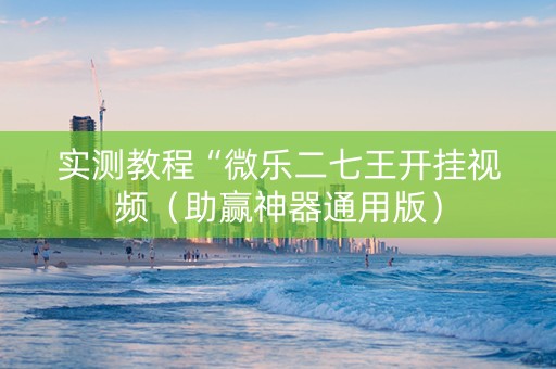 实测教程“微乐二七王开挂视频（助赢神器通用版）