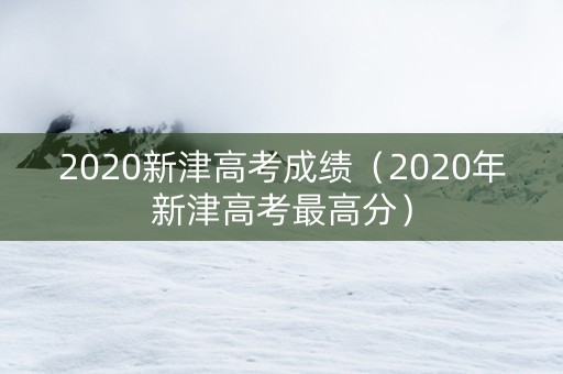 2020新津高考成绩（2020年新津高考最高分）