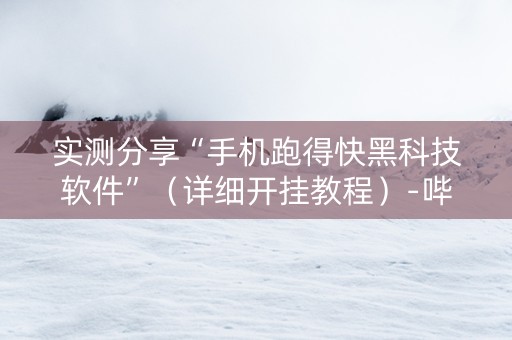 实测分享“手机跑得快黑科技软件”（详细开挂教程）-哔哩哔哩