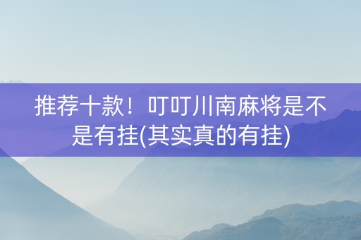 推荐十款！叮叮川南麻将是不是有挂(其实真的有挂)