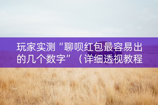 玩家实测“聊呗红包最容易出的几个数字”（详细透视教程）-哔哩哔哩