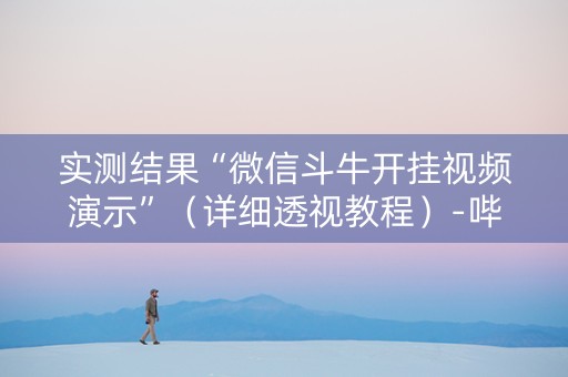 实测结果“微信斗牛开挂视频演示”（详细透视教程）-哔哩哔哩