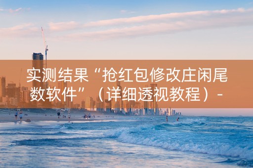 实测结果“抢红包修改庄闲尾数软件”（详细透视教程）-哔哩哔哩