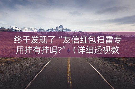 终于发现了“友信红包扫雷专用挂有挂吗?”（详细透视教程）-哔哩哔哩