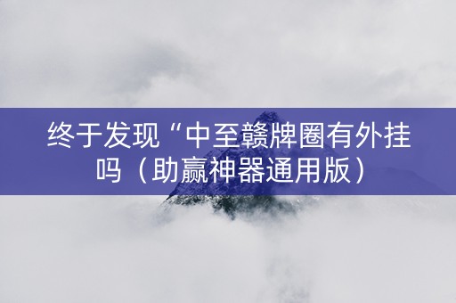 终于发现“中至赣牌圈有外挂吗（助赢神器通用版）