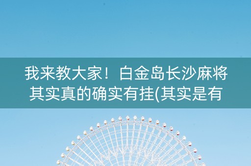 我来教大家！白金岛长沙麻将其实真的确实有挂(其实是有挂的)