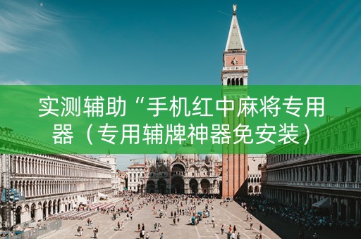 实测辅助“手机红中麻将专用器（专用辅牌神器免安装）