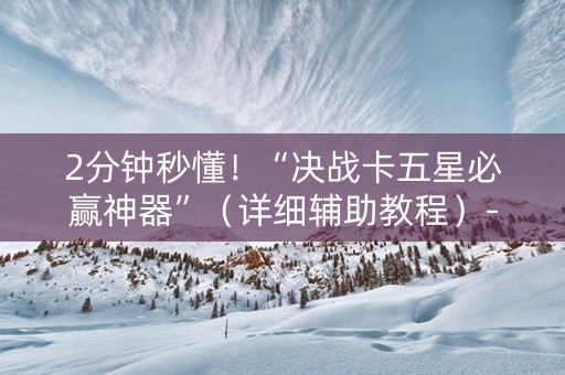 2分钟秒懂！“决战卡五星必赢神器”（详细辅助教程）-哔哩哔哩