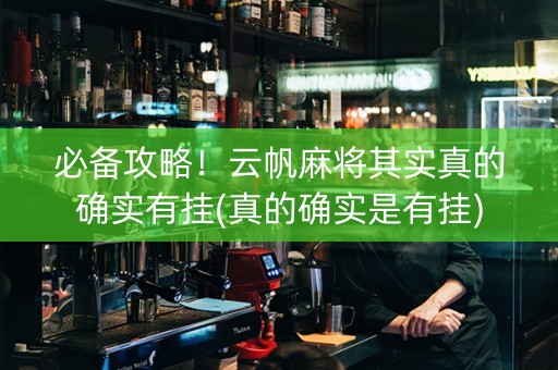 必备攻略！云帆麻将其实真的确实有挂(真的确实是有挂)