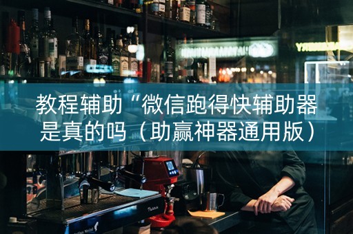 教程辅助“微信跑得快辅助器是真的吗（助赢神器通用版）