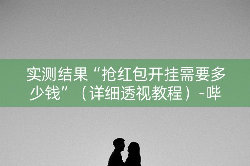 实测结果“抢红包开挂需要多少钱”（详细透视教程）-哔哩哔哩