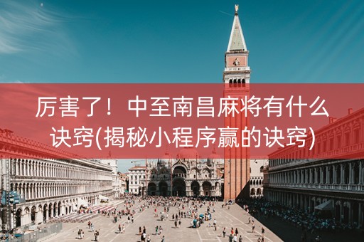 厉害了！中至南昌麻将有什么诀窍(揭秘小程序赢的诀窍)