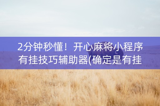 2分钟秒懂！开心麻将小程序有挂技巧辅助器(确定是有挂)