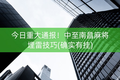 今日重大通报！中至南昌麻将埋雷技巧(确实有挂)