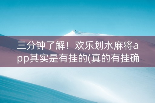 三分钟了解！欢乐划水麻将app其实是有挂的(真的有挂确实有挂)