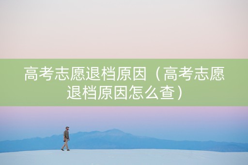高考志愿退档原因（高考志愿退档原因怎么查）