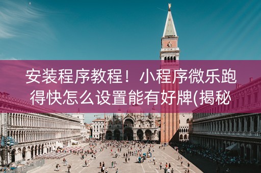 安装程序教程！小程序微乐跑得快怎么设置能有好牌(揭秘小程序插件免费)