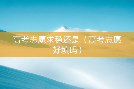 高考志愿求稳还是（高考志愿好填吗）