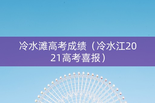 冷水滩高考成绩（冷水江2021高考喜报）