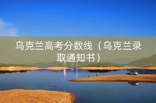 乌克兰高考分数线（乌克兰录取通知书）