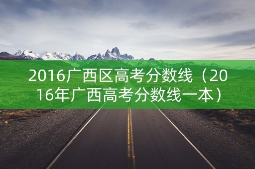 2016广西区高考分数线（2016年广西高考分数线一本）