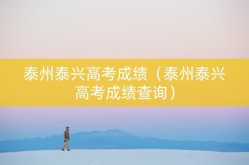 泰州泰兴高考成绩（泰州泰兴高考成绩查询）