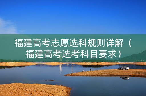 福建高考志愿选科规则详解（福建高考选考科目要求）