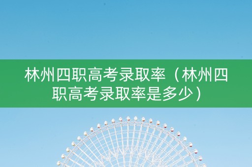 林州四职高考录取率（林州四职高考录取率是多少）