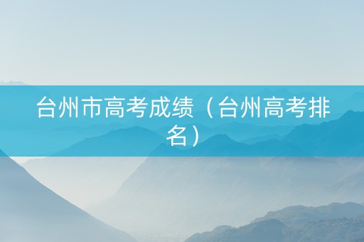 台州市高考成绩（台州高考排名）