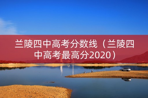 兰陵四中高考分数线（兰陵四中高考最高分2020）