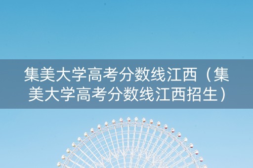 集美大学高考分数线江西（集美大学高考分数线江西招生）