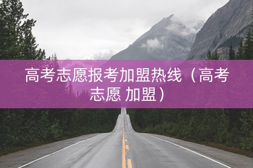 高考志愿报考加盟热线（高考志愿 加盟）
