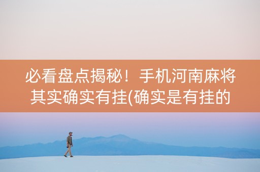 必看盘点揭秘！手机河南麻将其实确实有挂(确实是有挂的)