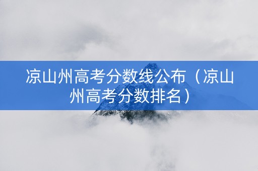 凉山州高考分数线公布（凉山州高考分数排名）