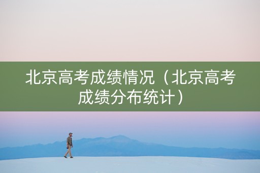 北京高考成绩情况（北京高考成绩分布统计）