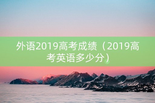 外语2019高考成绩（2019高考英语多少分）
