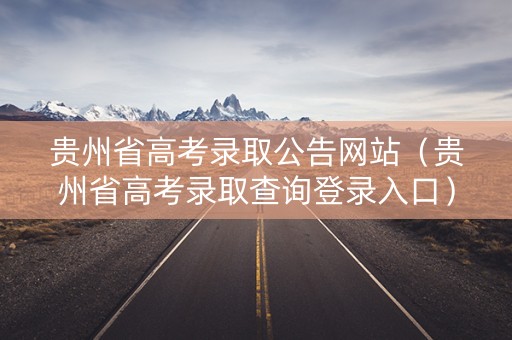贵州省高考录取公告网站（贵州省高考录取查询登录入口）