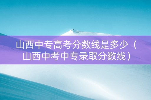 山西中专高考分数线是多少（山西中考中专录取分数线）