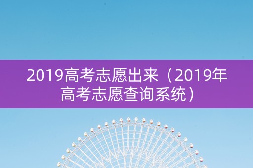 2019高考志愿出来（2019年高考志愿查询系统）
