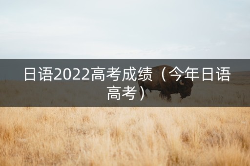 日语2022高考成绩（今年日语高考）