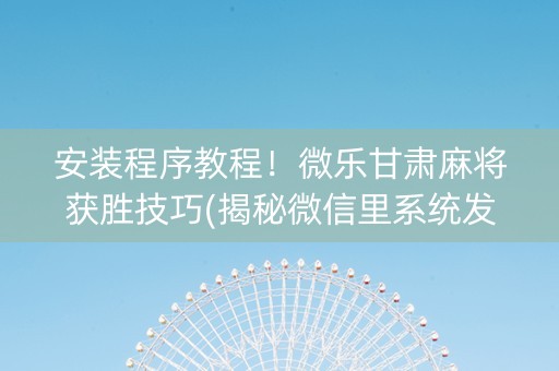 安装程序教程！微乐甘肃麻将获胜技巧(揭秘微信里系统发好牌)